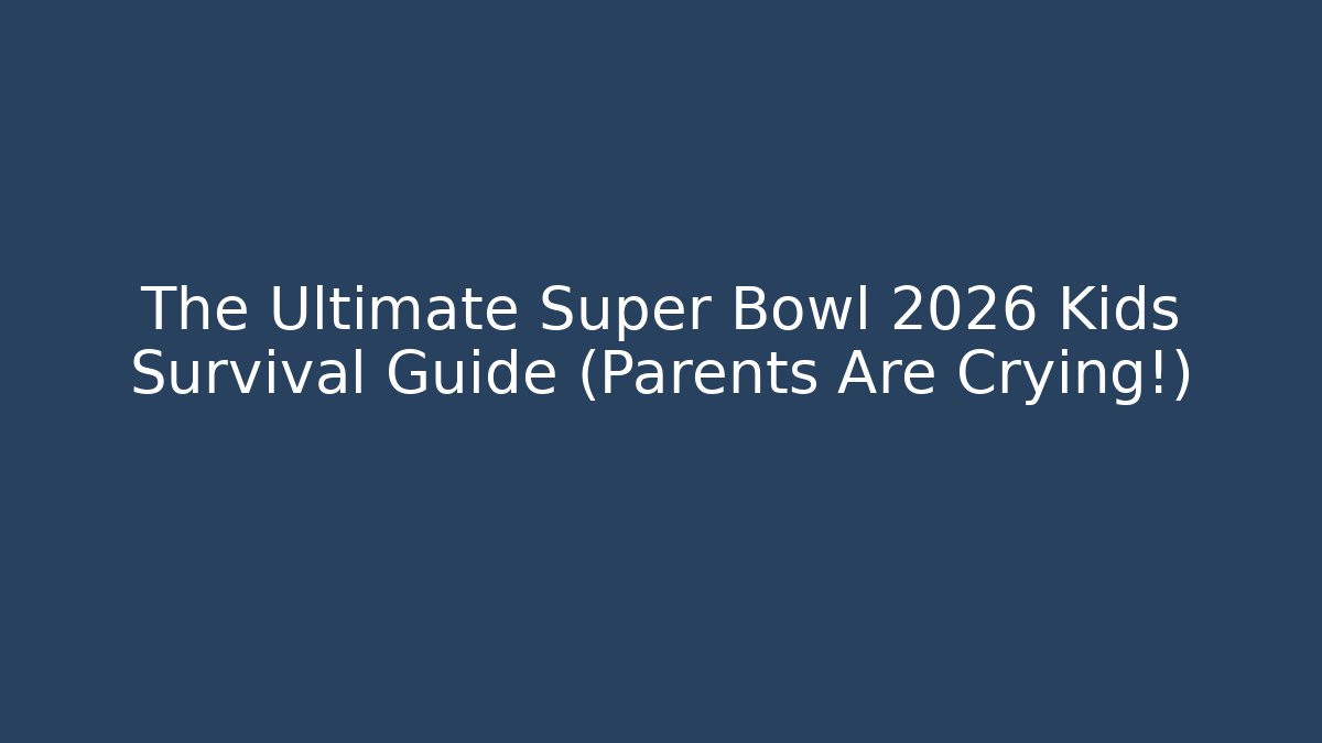 The Ultimate Super Bowl 2026 Kids Survival Guide (Parents Are Crying!)