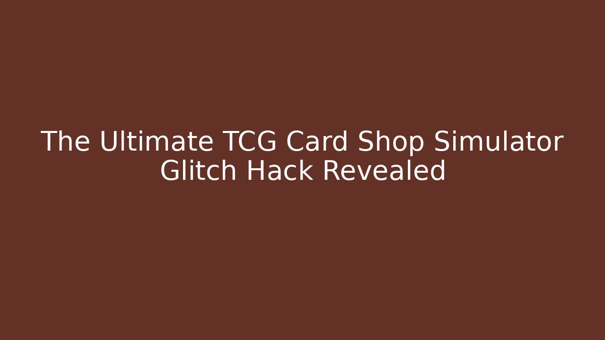 The Ultimate TCG Card Shop Simulator Glitch Hack Revealed - The Family Holidays