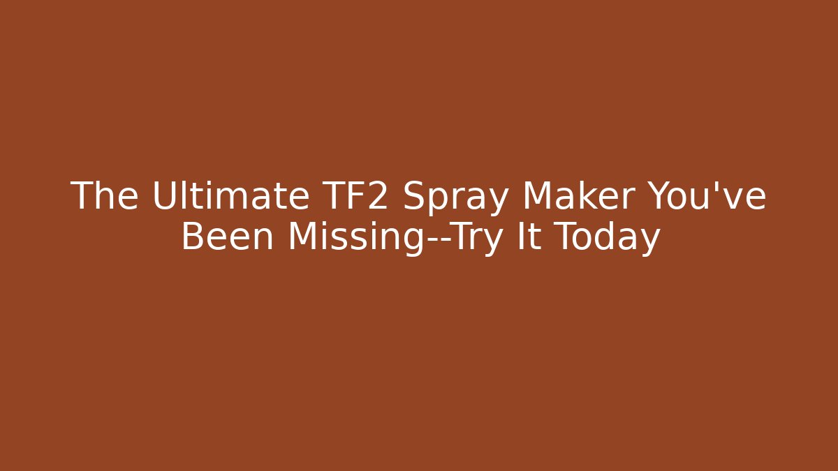 The Ultimate TF2 Spray Maker You’ve Been Missing—Try It Today