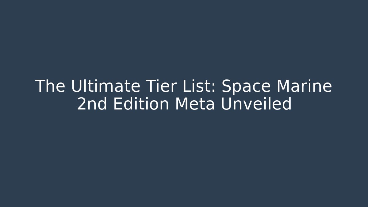 The Ultimate Tier List: Space Marine 2nd Edition Meta Unveiled