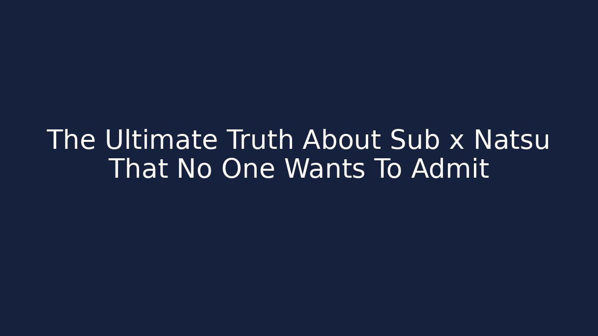 The Ultimate Truth About Sub x Natsu That No One Wants To Admit