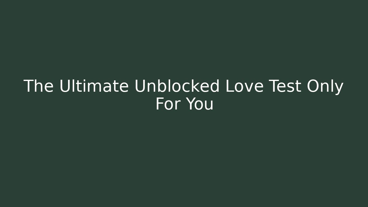 The Ultimate Unblocked Love Test Only For You