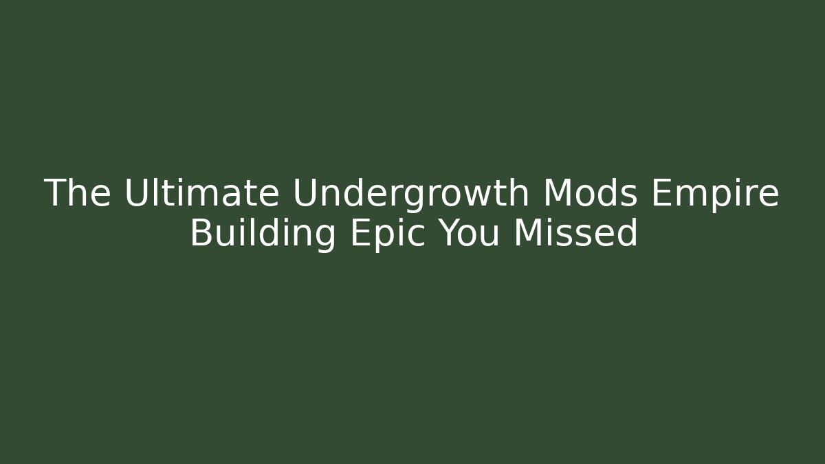 The Ultimate Undergrowth Mods Empire Building Epic You Missed