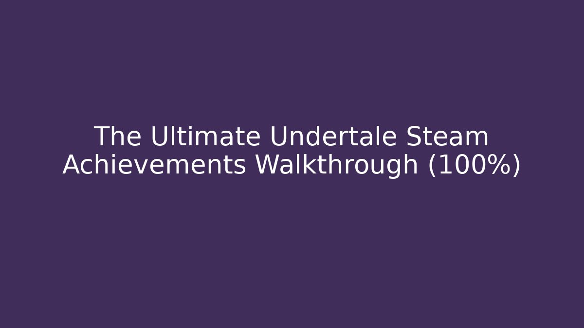 The Ultimate Undertale Steam Achievements Walkthrough (100%)