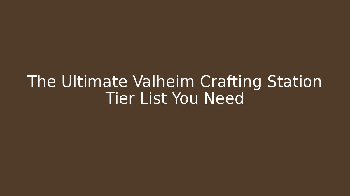 The Ultimate Valheim Crafting Station Tier List You Need - The Family Holidays