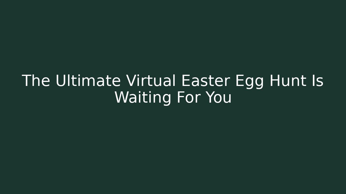 The Ultimate Virtual Easter Egg Hunt Is Waiting For You