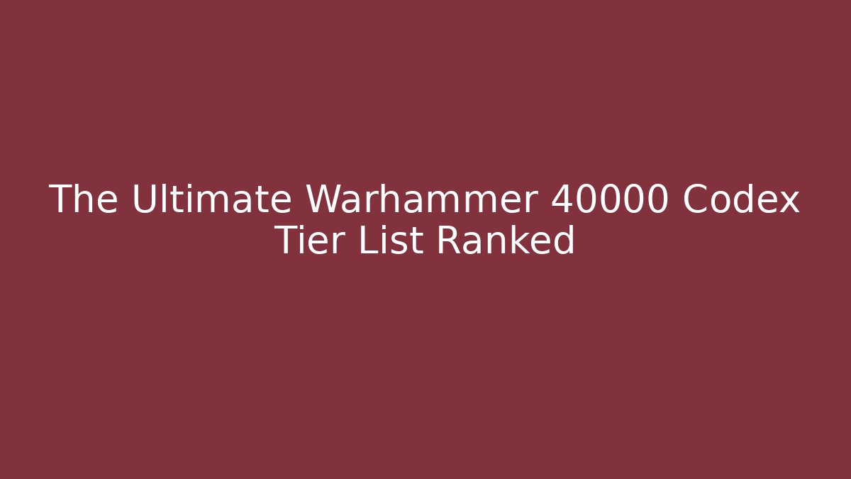The Ultimate Warhammer 40000 Codex Tier List Ranked