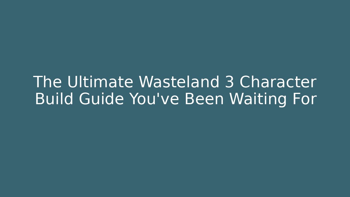 The Ultimate Wasteland 3 Character Build Guide You've Been Waiting For