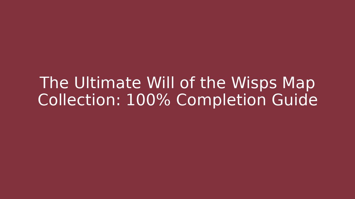 The Ultimate Will of the Wisps Map Collection: 100% Completion Guide