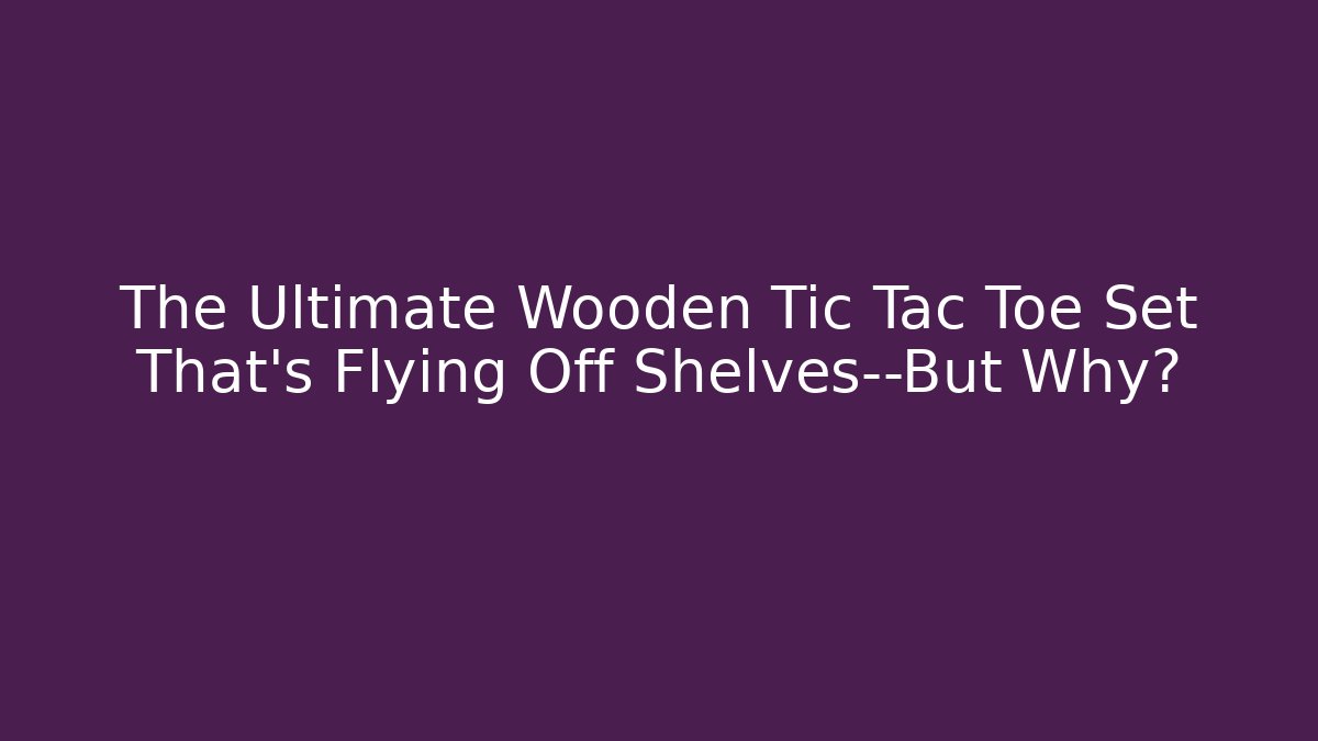 The Ultimate Wooden Tic Tac Toe Set That’s Flying Off Shelves—But Why?