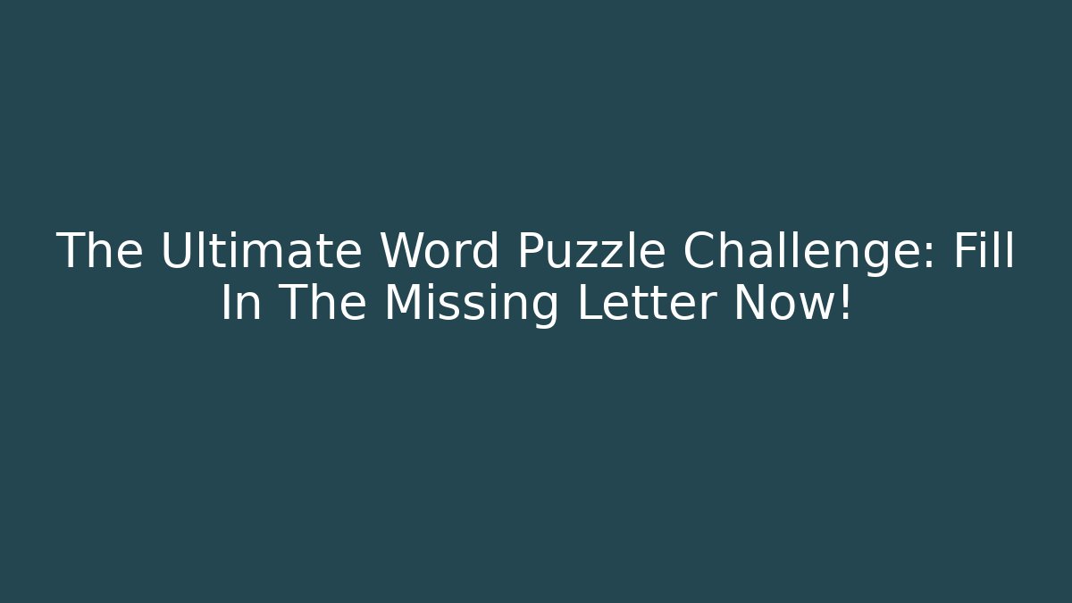 The Ultimate Word Puzzle Challenge: Fill In The Missing Letter Now!