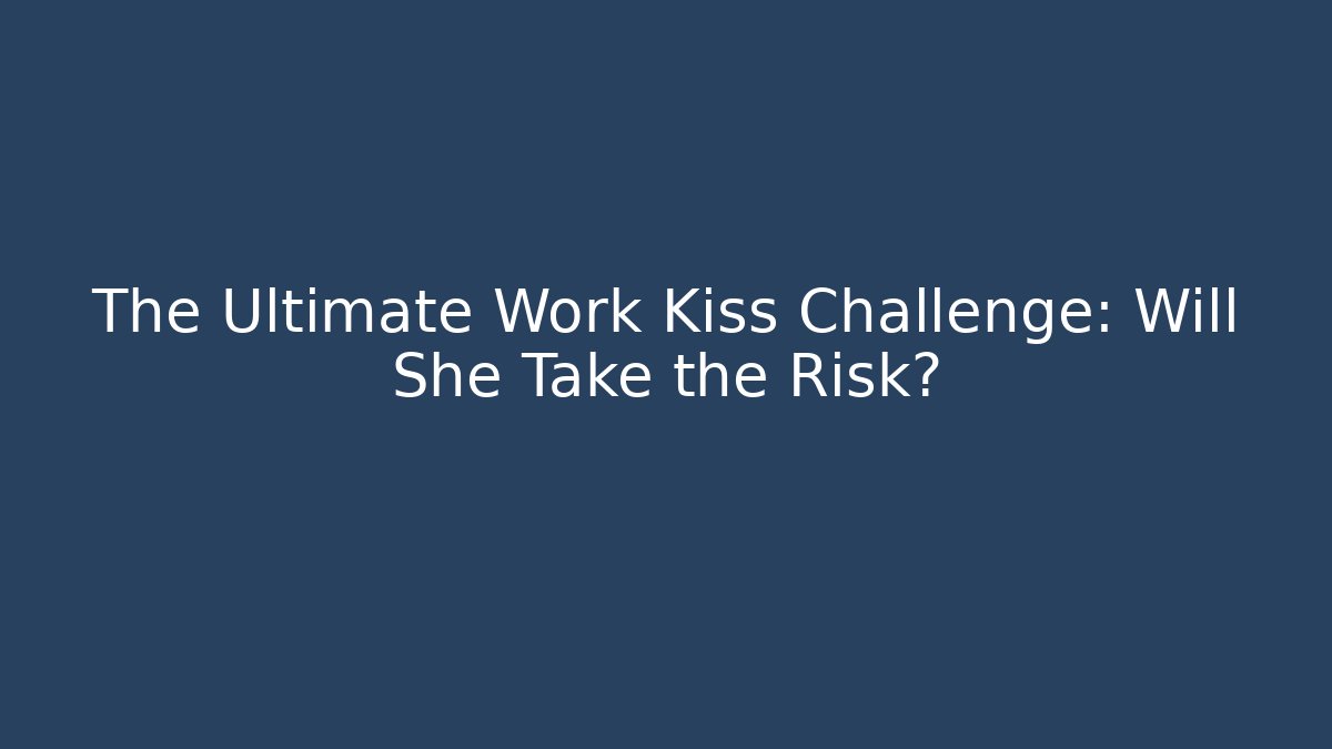 The Ultimate Work Kiss Challenge: Will She Take the Risk? - The Family Holidays