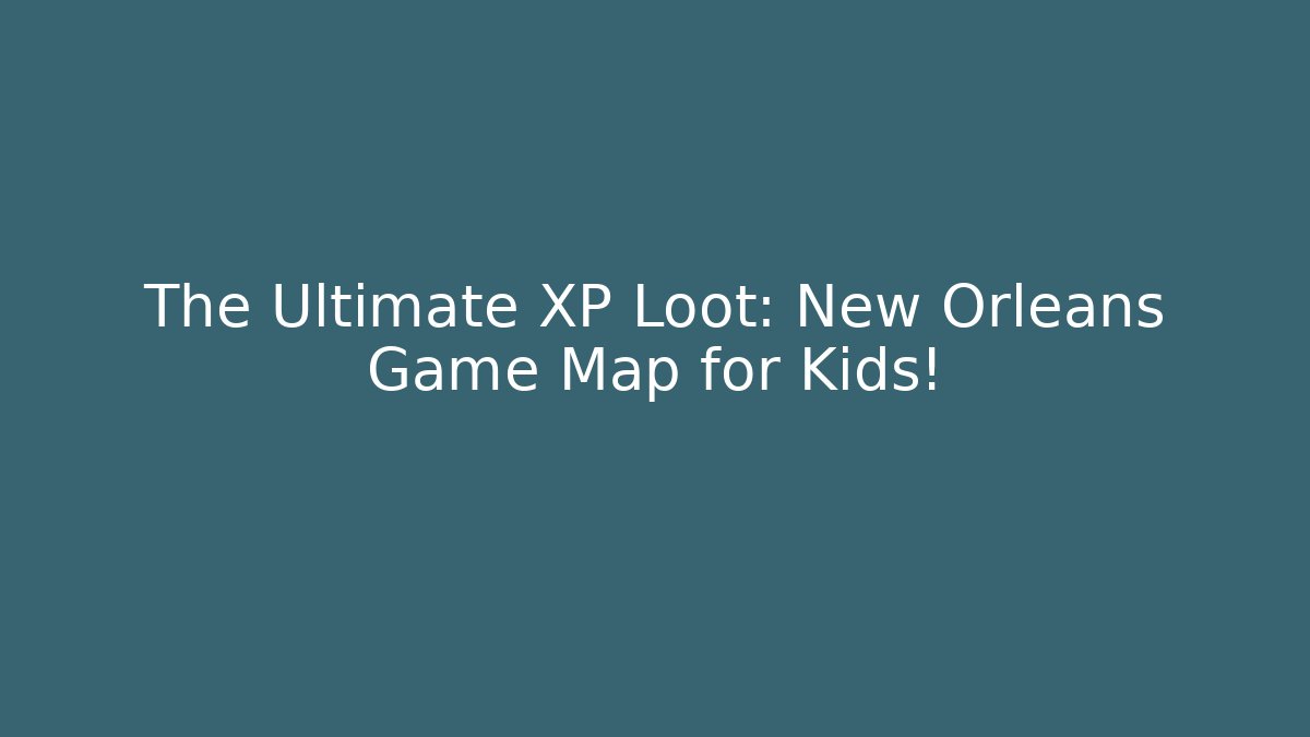 The Ultimate XP Loot: New Orleans Game Map for Kids!