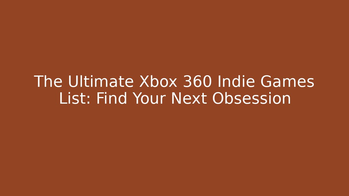 The Ultimate Xbox 360 Indie Games List: Find Your Next Obsession