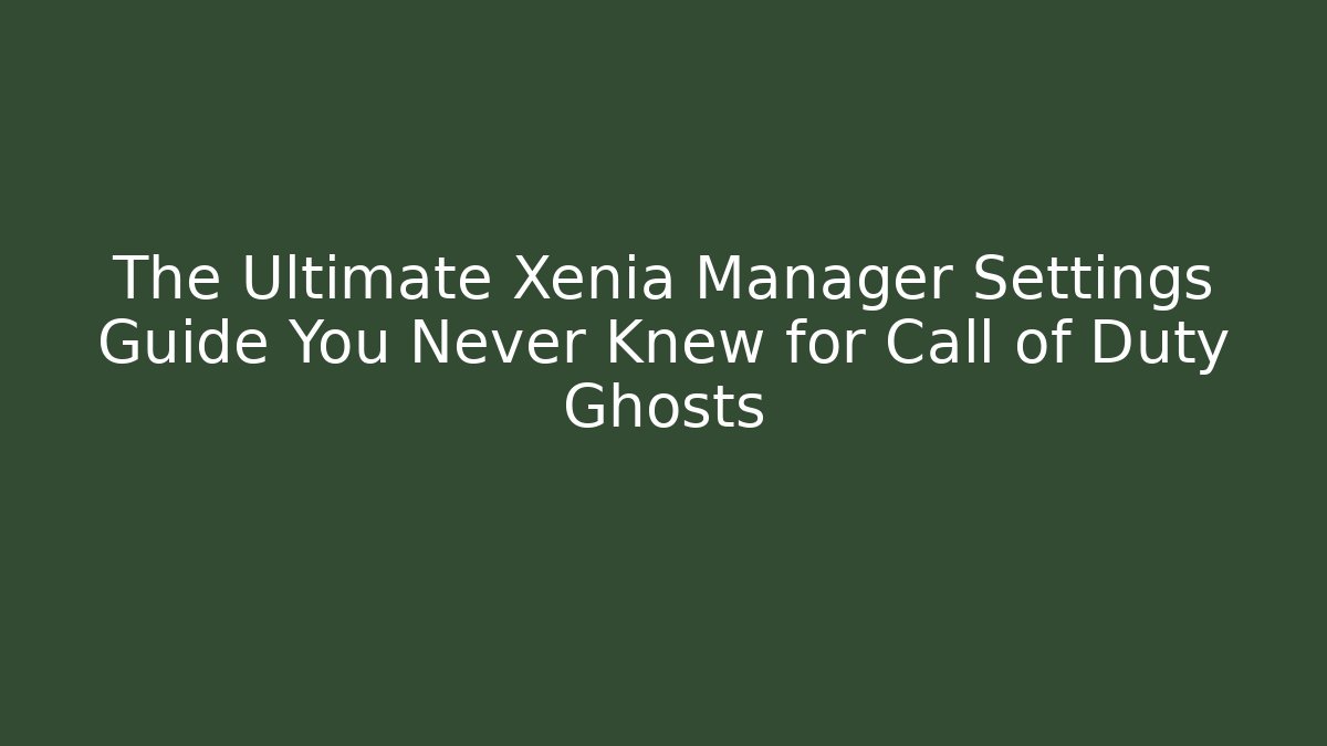 The Ultimate Xenia Manager Settings Guide You Never Knew for Call of Duty Ghosts
