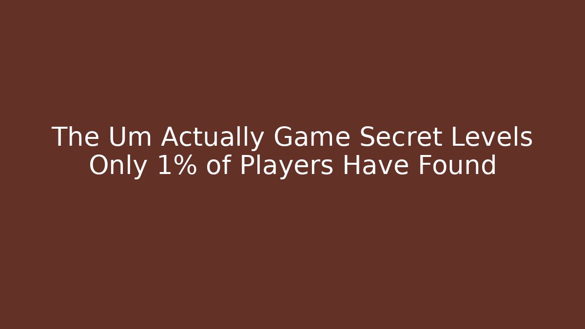 The Um Actually Game Secret Levels Only 1% of Players Have Found