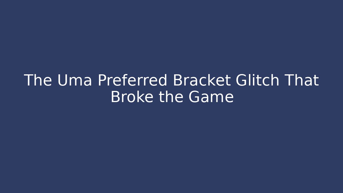 The Uma Preferred Bracket Glitch That Broke the Game