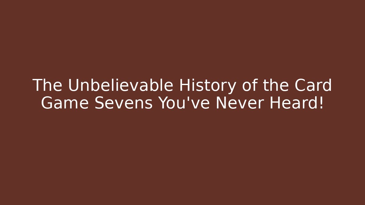 The Unbelievable History of the Card Game Sevens You’ve Never Heard!