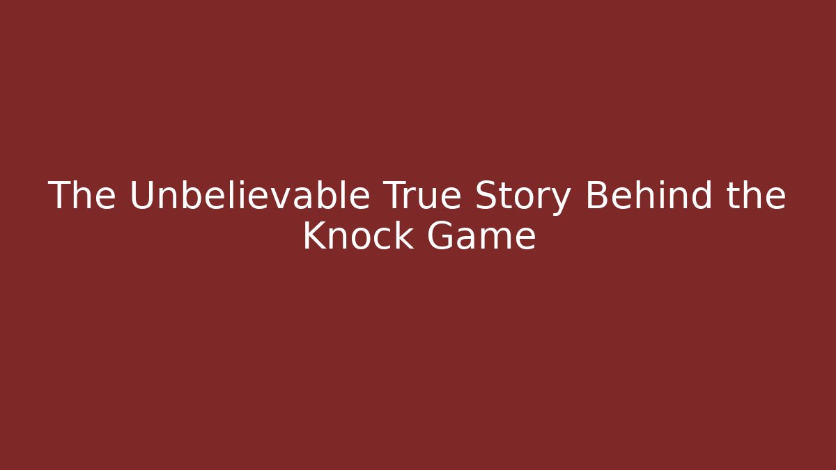 The Unbelievable True Story Behind the Knock Game