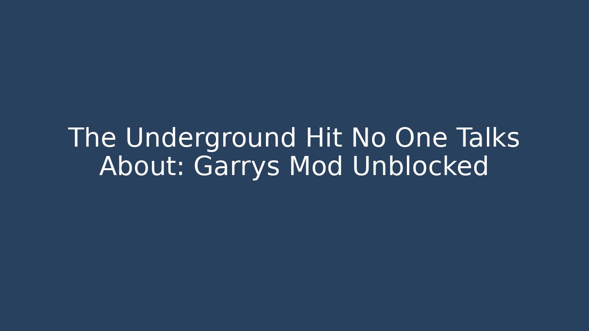 The Underground Hit No One Talks About: Garrys Mod Unblocked