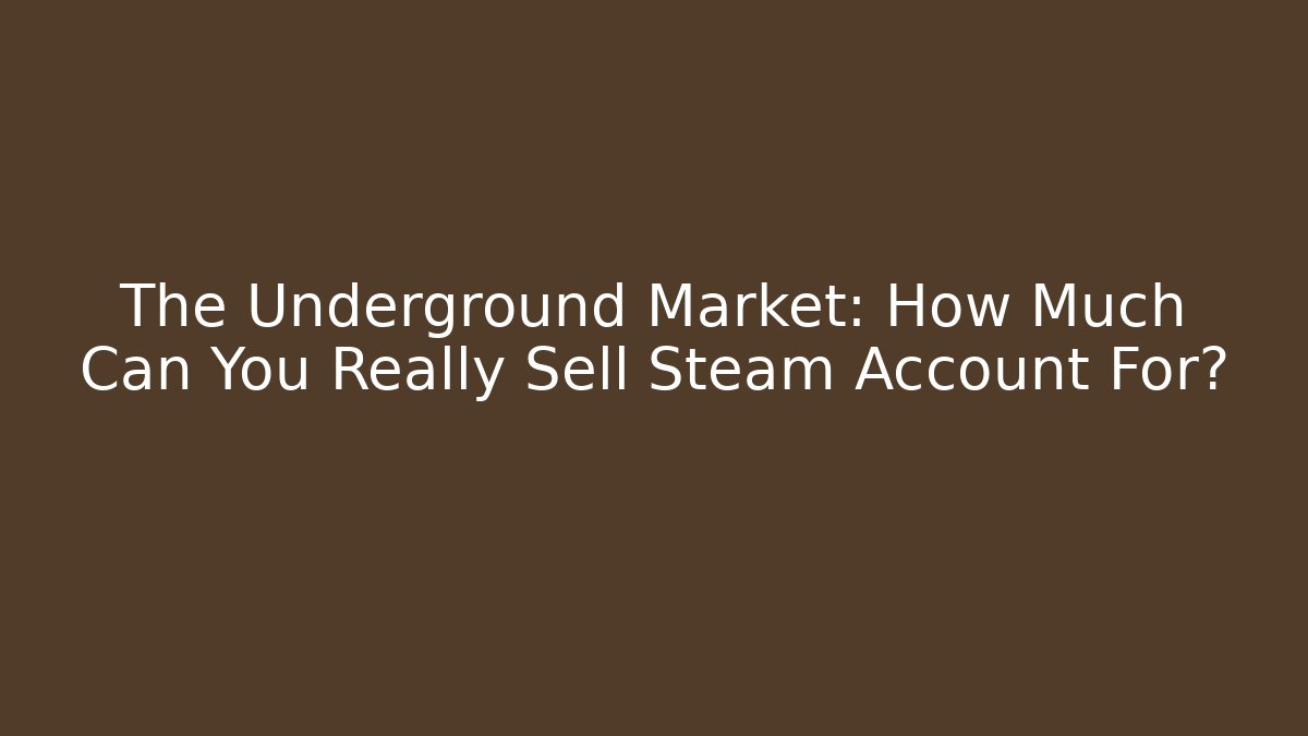 The Underground Market: How Much Can You Really Sell Steam Account For?