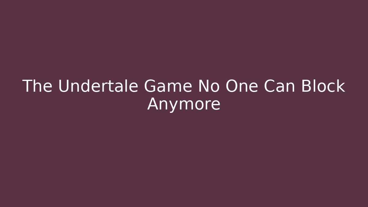 The Undertale Game No One Can Block Anymore