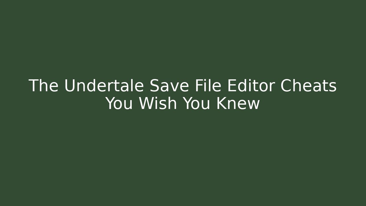 The Undertale Save File Editor Cheats You Wish You Knew