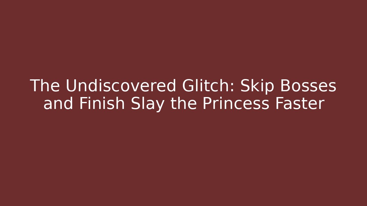 The Undiscovered Glitch: Skip Bosses and Finish Slay the Princess Faster