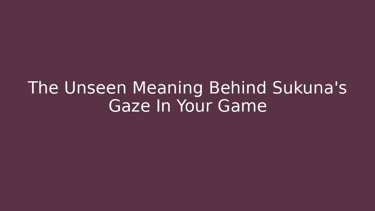 The Unseen Meaning Behind Sukuna's Gaze In Your Game