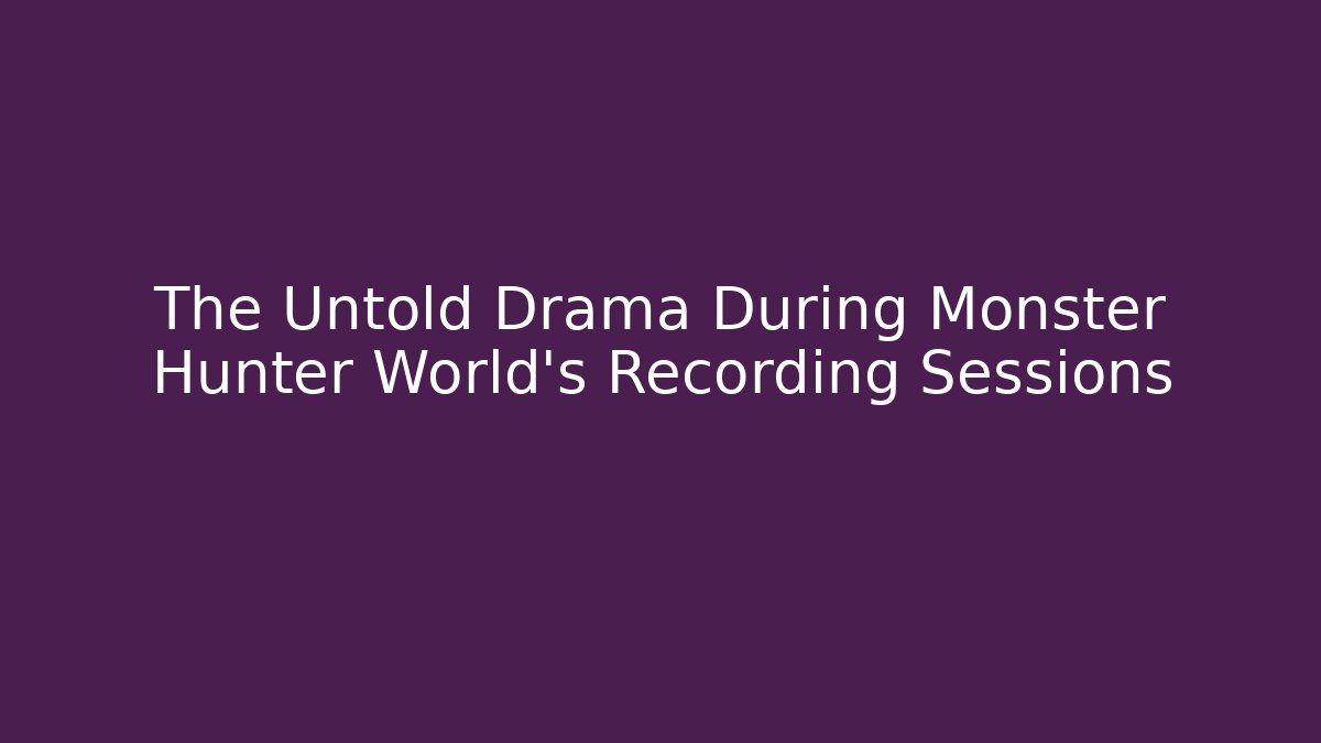 The Untold Drama During Monster Hunter World's Recording Sessions