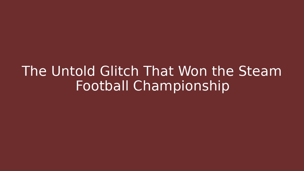 The Untold Glitch That Won the Steam Football Championship
