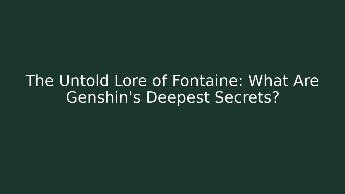 The Untold Lore of Fontaine: What Are Genshin's Deepest Secrets?