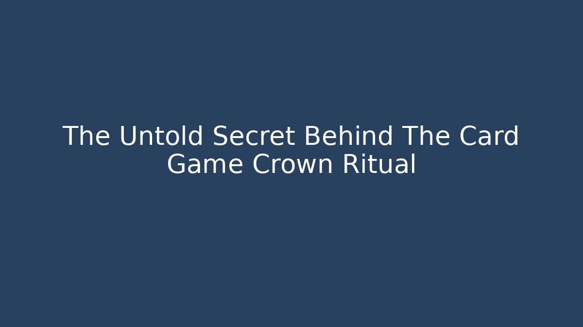 The Untold Secret Behind The Card Game Crown Ritual
