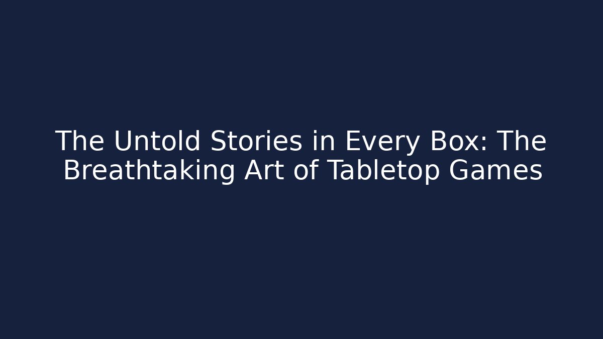 The Untold Stories in Every Box: The Breathtaking Art of Tabletop Games