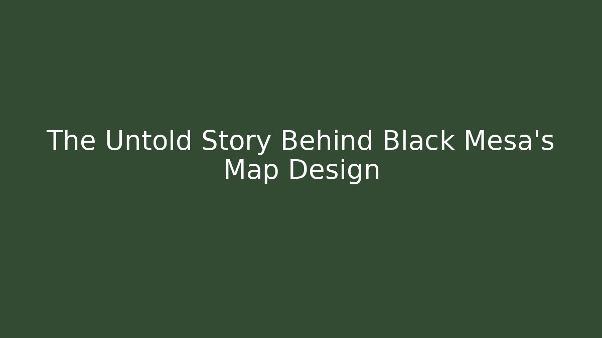 The Untold Story Behind Black Mesa's Map Design - The Family Holidays