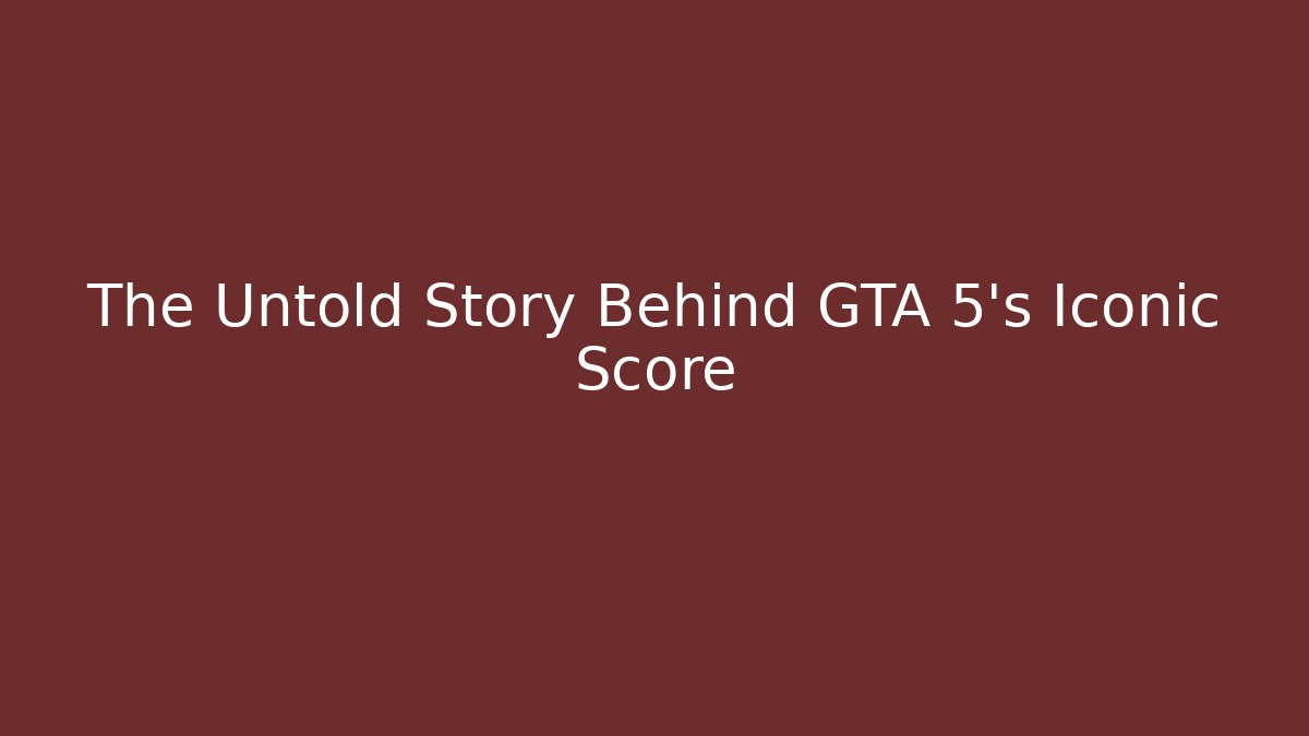 The Untold Story Behind GTA 5’s Iconic Score