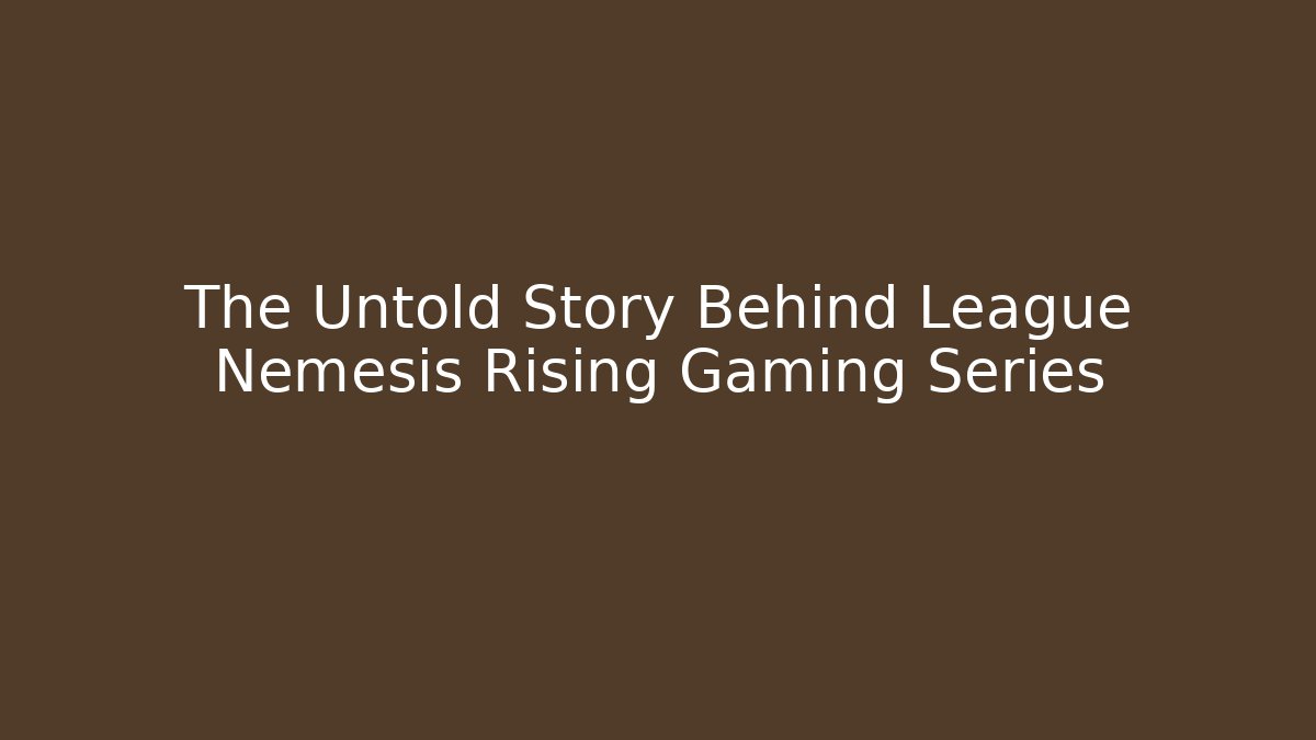 The Untold Story Behind League Nemesis Rising Gaming Series