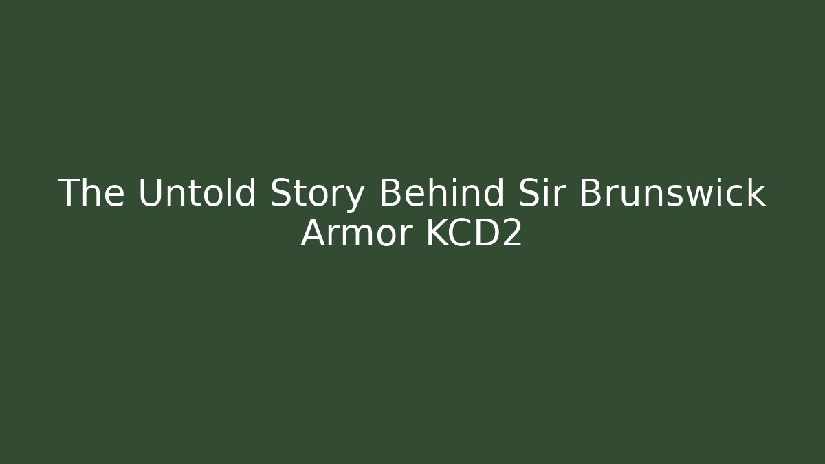 The Untold Story Behind Sir Brunswick Armor KCD2