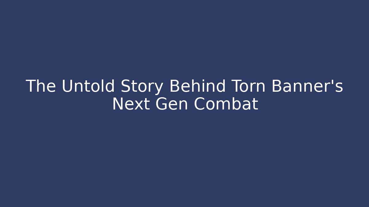 The Untold Story Behind Torn Banner's Next Gen Combat