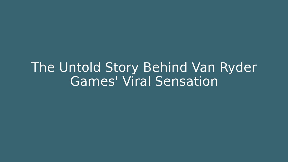 The Untold Story Behind Van Ryder Games’ Viral Sensation
