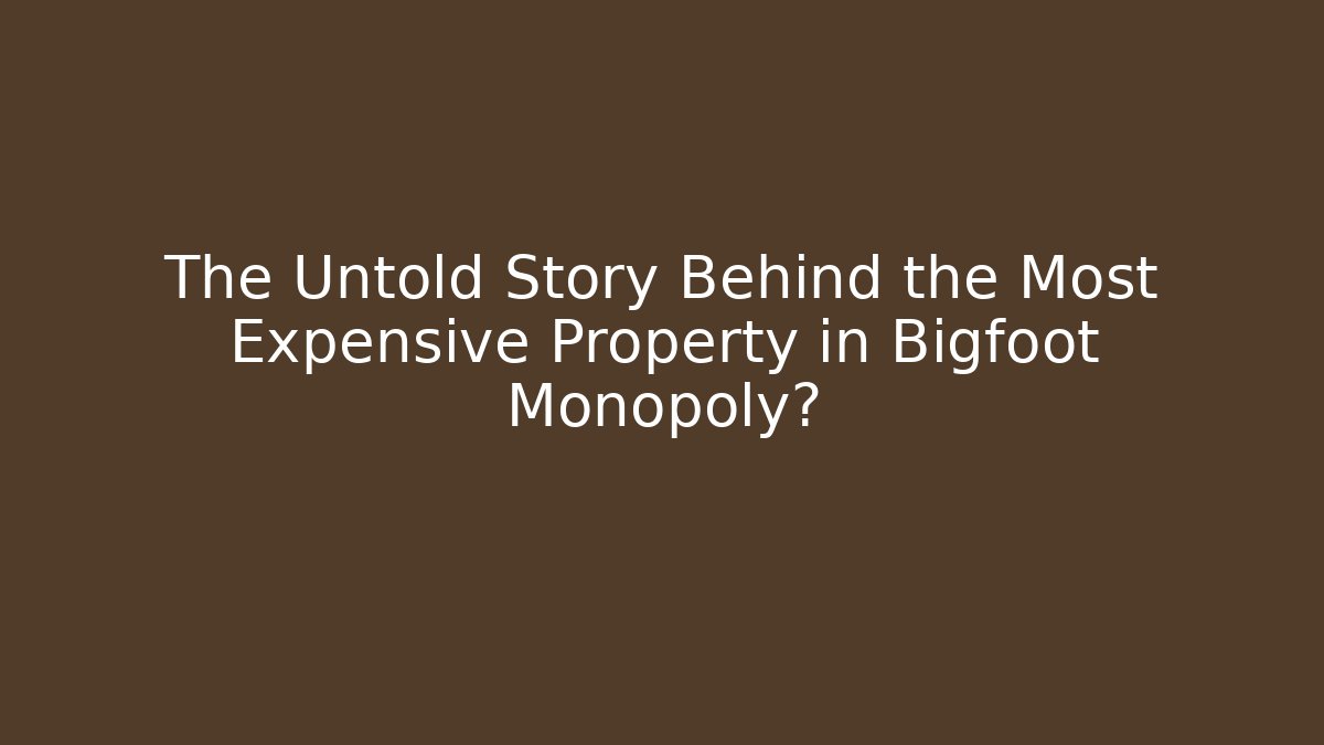 The Untold Story Behind the Most Expensive Property in Bigfoot Monopoly?