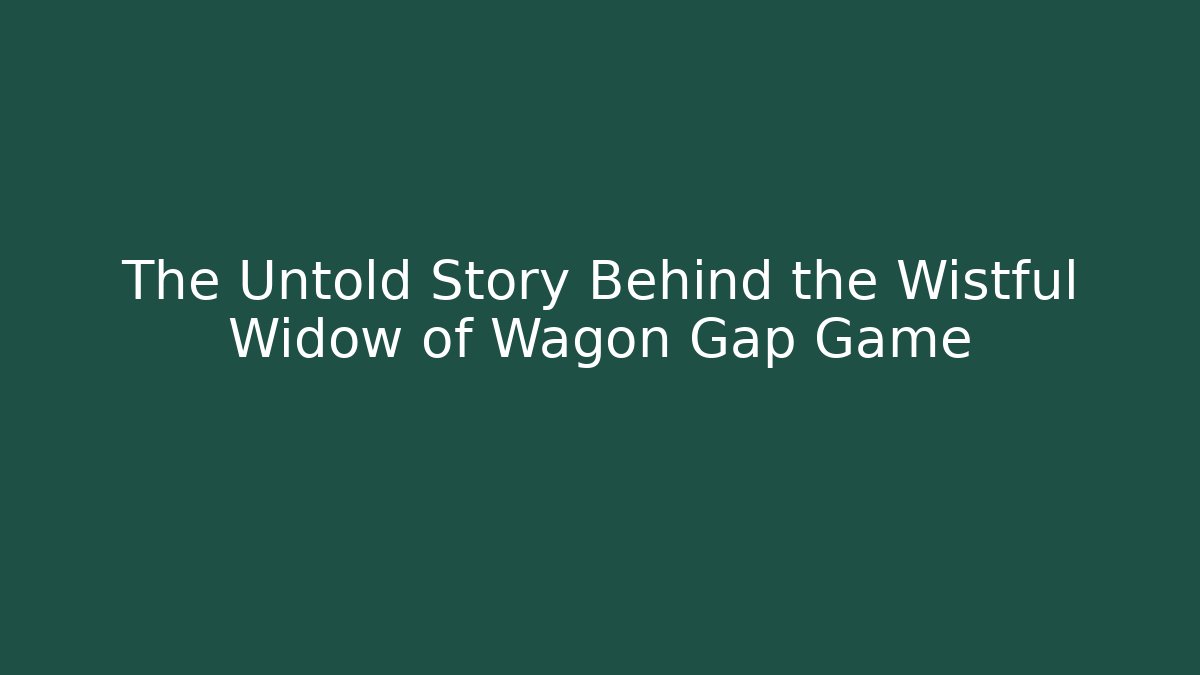 The Untold Story Behind the Wistful Widow of Wagon Gap Game