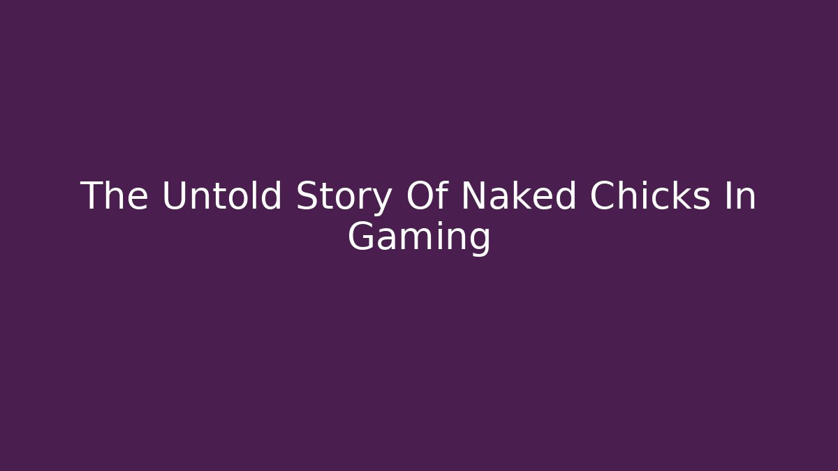The Untold Story Of Naked Chicks In Gaming