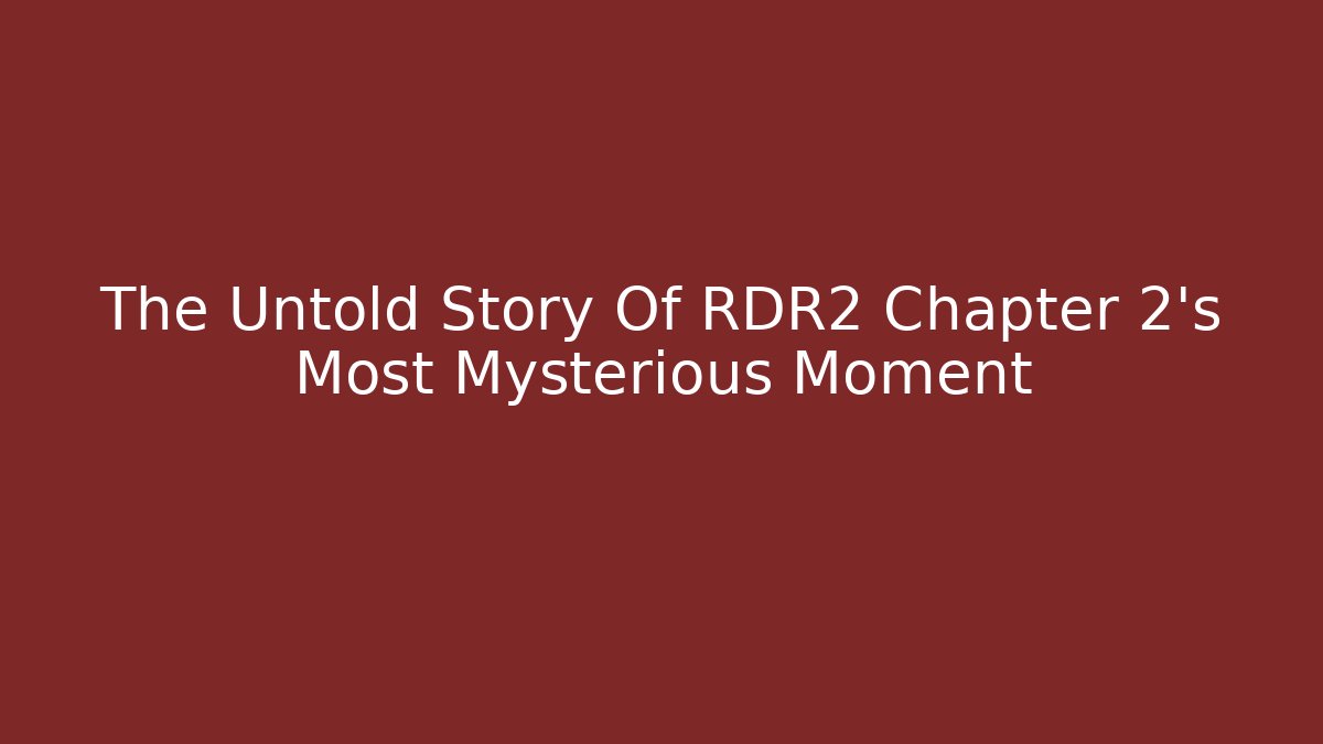 The Untold Story Of RDR2 Chapter 2's Most Mysterious Moment