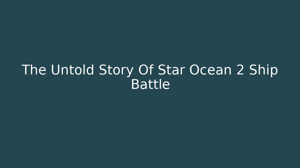 The Untold Story Of Star Ocean 2 Ship Battle