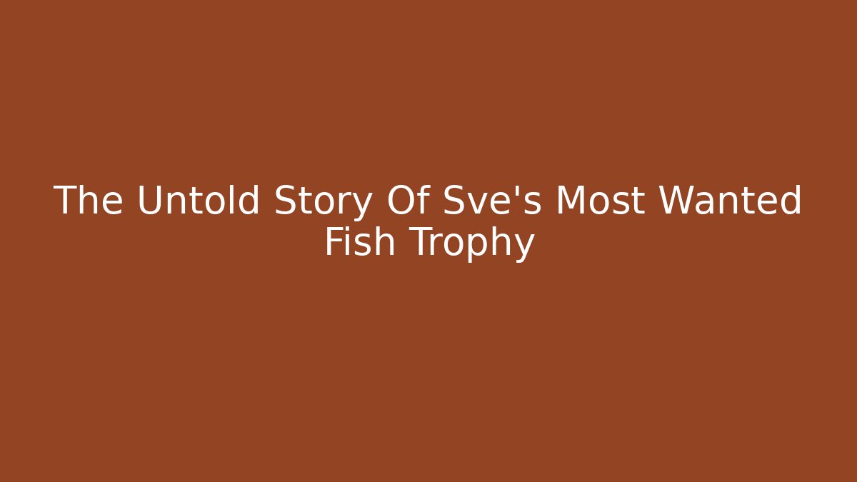 The Untold Story Of Sve's Most Wanted Fish Trophy