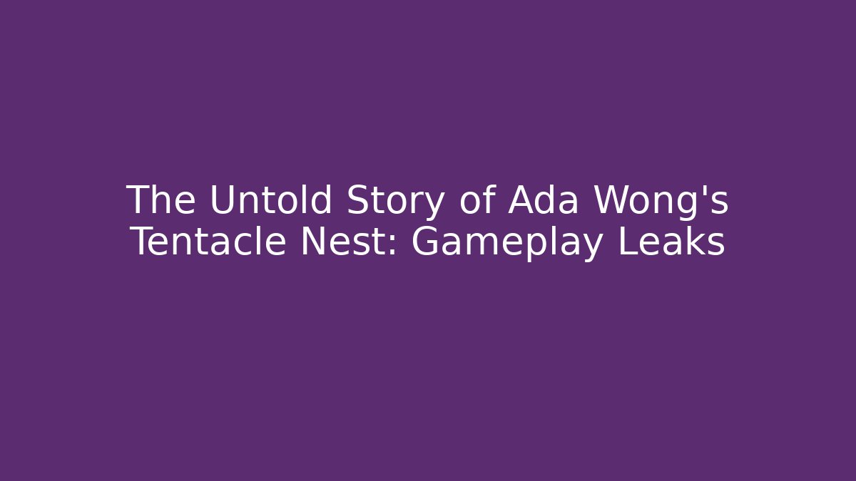 The Untold Story of Ada Wong's Tentacle Nest: Gameplay Leaks
