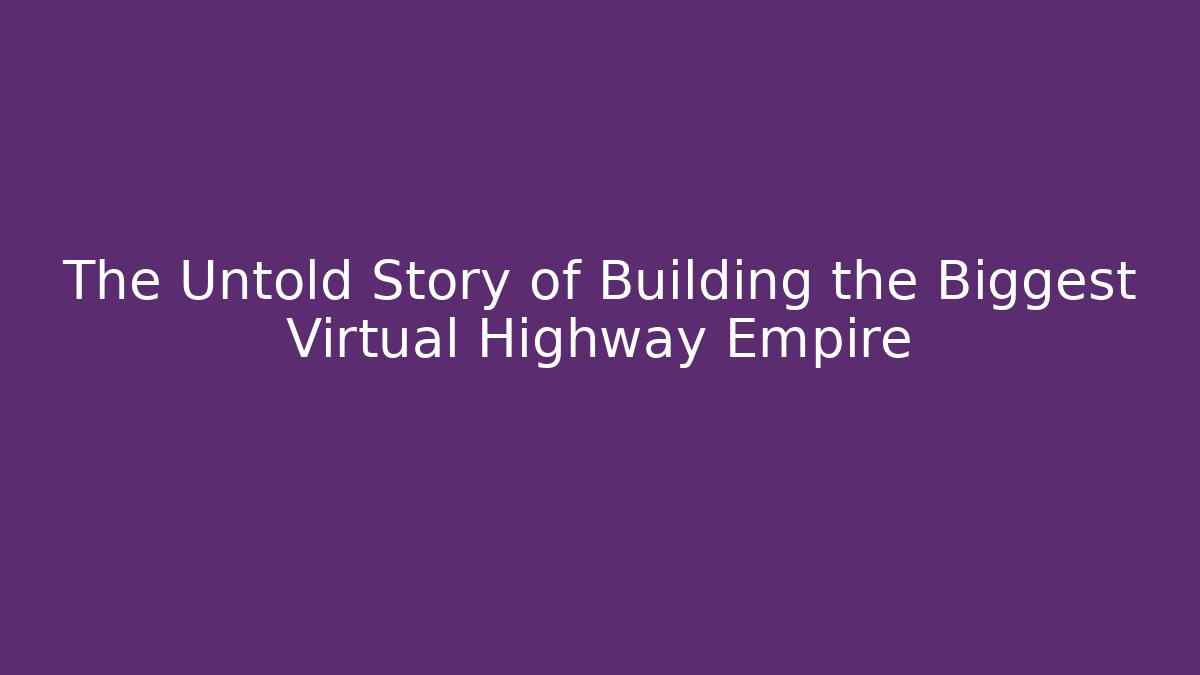 The Untold Story of Building the Biggest Virtual Highway Empire