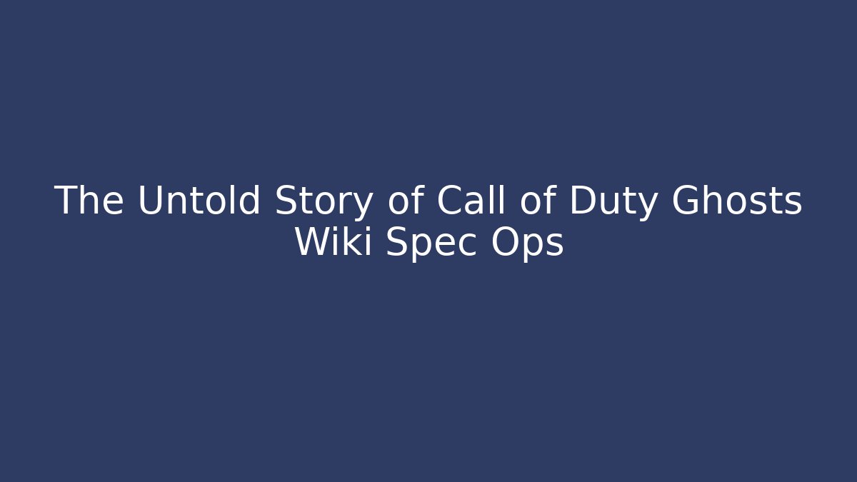 The Untold Story of Call of Duty Ghosts Wiki Spec Ops