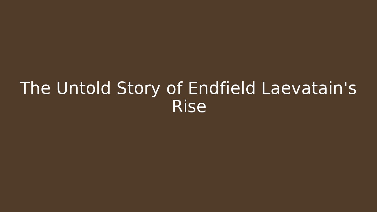 The Untold Story of Endfield Laevatain's Rise